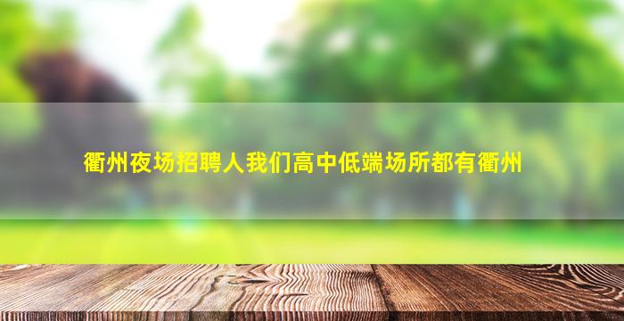 衢州夜场招聘人我们高中低端场所都有衢州